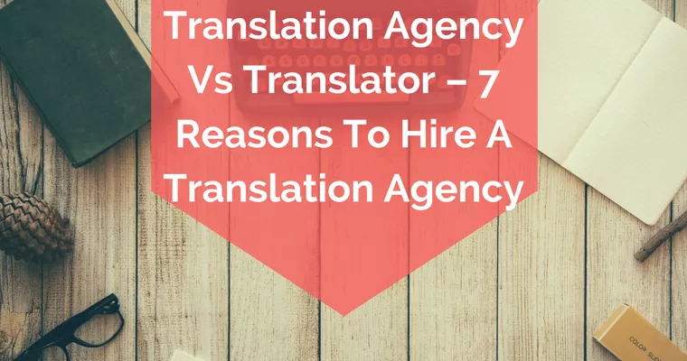 Translation Agency Vs Translator – 7 Reasons To Hire A Translation Agency